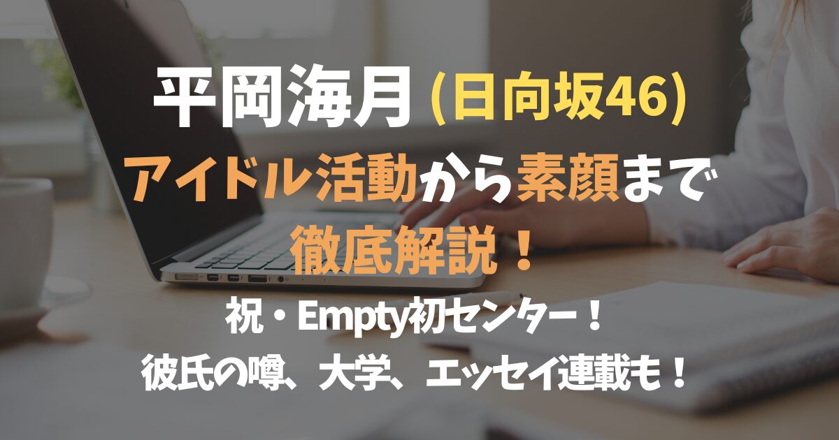 薄暗いオフィスでノートパソコンを操作する人物の手の様子を背景に、画像内のテキストは「平岡海月(日向坂46)」「アイドル活動から素顔まで徹底解説!」「祝・Empty初センター!」「彼氏の噂、大学、エッセイ連載も!」と記述された日向坂46平岡海月のアイキャッチ画像。