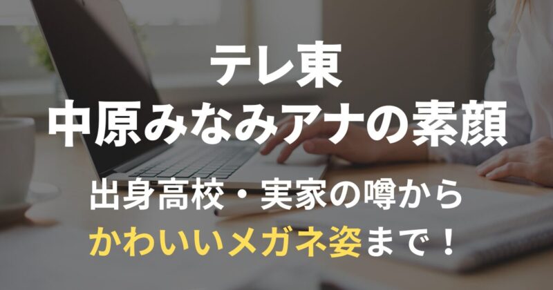 テレ東アナウンサー・中原みなみさんの素顔(出身高校、かわいいメガネ姿など)を解説する記事のアイキャッチ画像